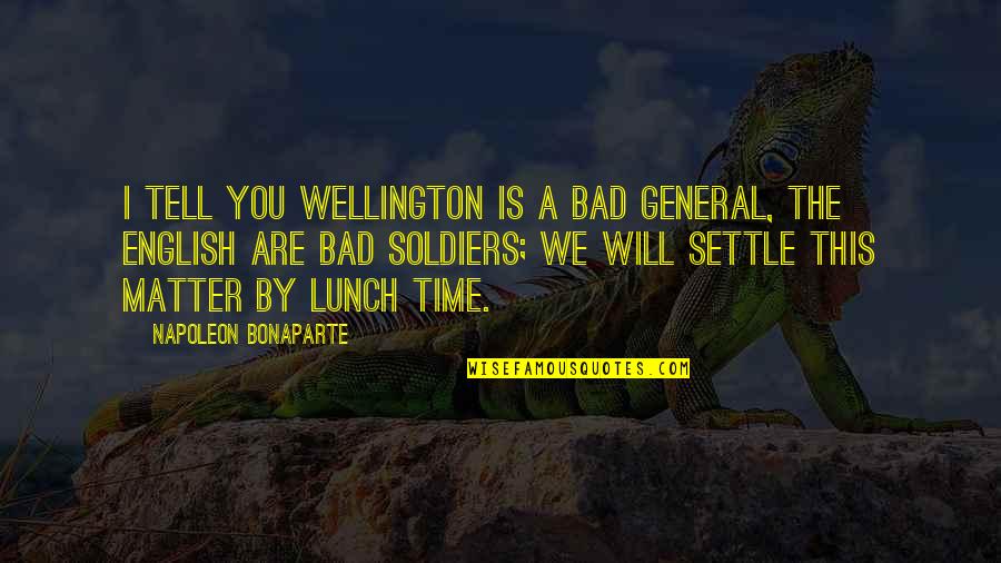 A Bad Time Quotes By Napoleon Bonaparte: I tell you Wellington is a bad general,