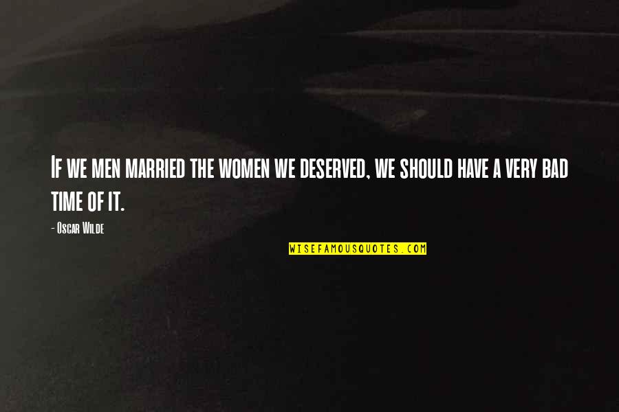 A Bad Time Quotes By Oscar Wilde: If we men married the women we deserved,