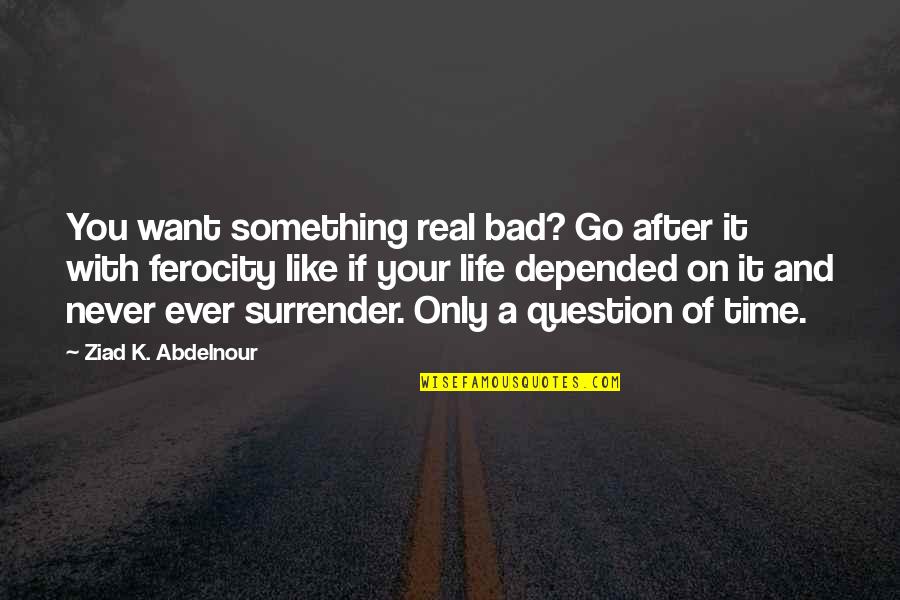 A Bad Time Quotes By Ziad K. Abdelnour: You want something real bad? Go after it