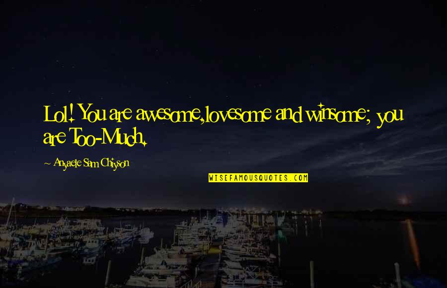 A Bad Weekend Quotes By Anyaele Sam Chiyson: Lol! You are awesome,lovesome and winsome; you are A Bad Weekend Quotes By Anyaele Sam Chiyson: Lol! You are awesome,lovesome and winsome; you are