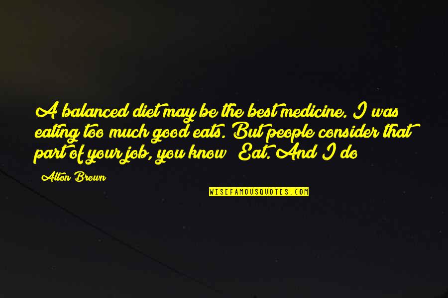 A Balanced Diet Quotes By Alton Brown: A balanced diet may be the best medicine.