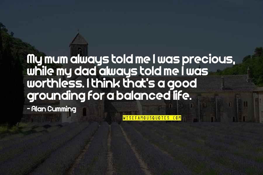A Balanced Life Quotes By Alan Cumming: My mum always told me I was precious, A Balanced Life Quotes By Alan Cumming: My mum always told me I was precious,