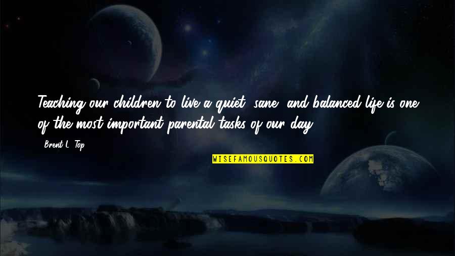 A Balanced Life Quotes By Brent L. Top: Teaching our children to live a quiet, sane,