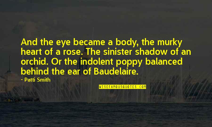 A Balanced Life Quotes By Patti Smith: And the eye became a body, the murky