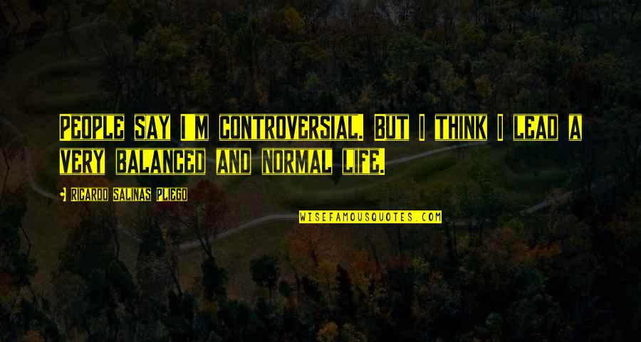 A Balanced Life Quotes By Ricardo Salinas Pliego: People say I'm controversial. But I think I