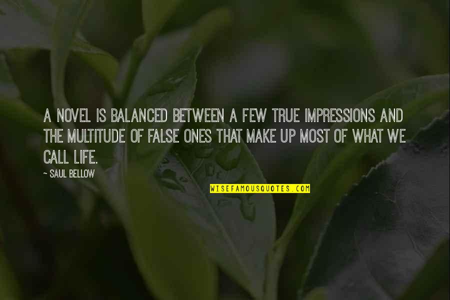 A Balanced Life Quotes By Saul Bellow: A novel is balanced between a few true A Balanced Life Quotes By Saul Bellow: A novel is balanced between a few true