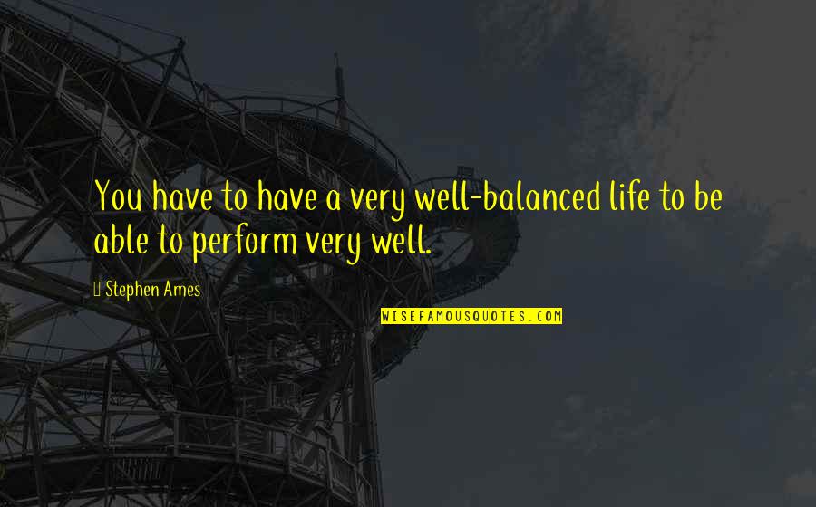 A Balanced Life Quotes By Stephen Ames: You have to have a very well-balanced life