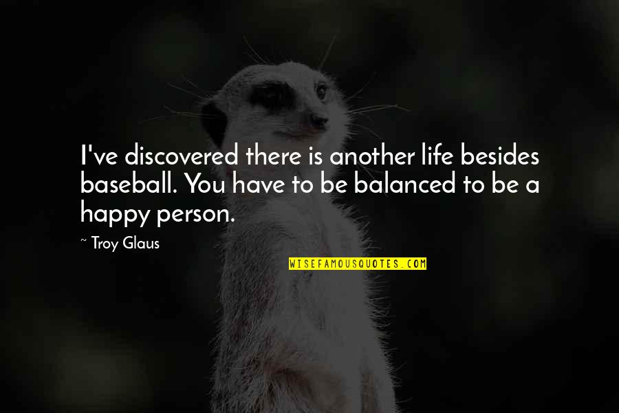 A Balanced Life Quotes By Troy Glaus: I've discovered there is another life besides baseball. A Balanced Life Quotes By Troy Glaus: I've discovered there is another life besides baseball.