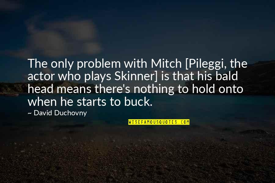 A Bald Head Quotes By David Duchovny: The only problem with Mitch [Pileggi, the actor
