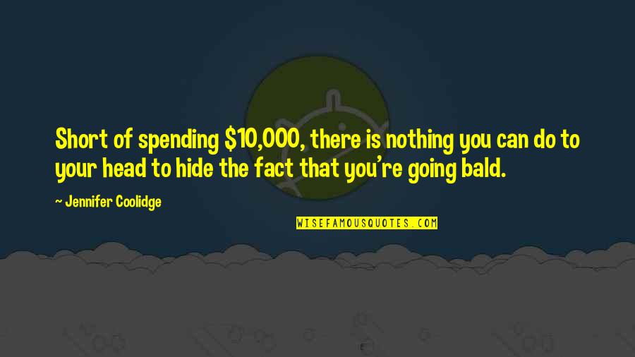 A Bald Head Quotes By Jennifer Coolidge: Short of spending $10,000, there is nothing you