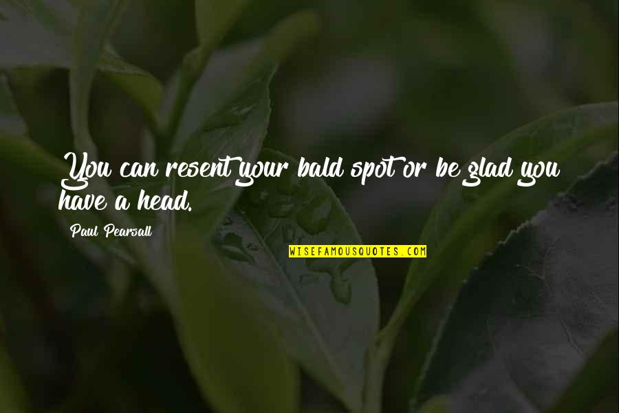 A Bald Head Quotes By Paul Pearsall: You can resent your bald spot or be