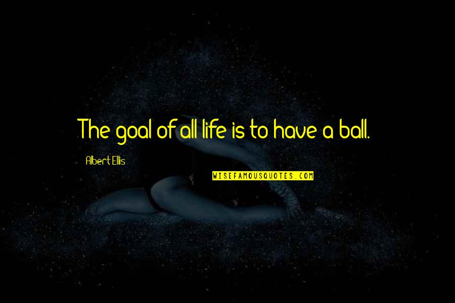 A Ball Of Quotes By Albert Ellis: The goal of all life is to have