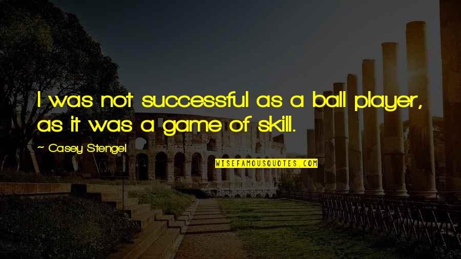 A Ball Of Quotes By Casey Stengel: I was not successful as a ball player,