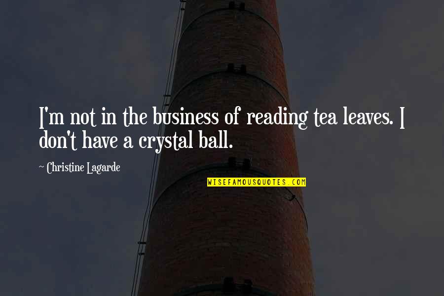 A Ball Of Quotes By Christine Lagarde: I'm not in the business of reading tea