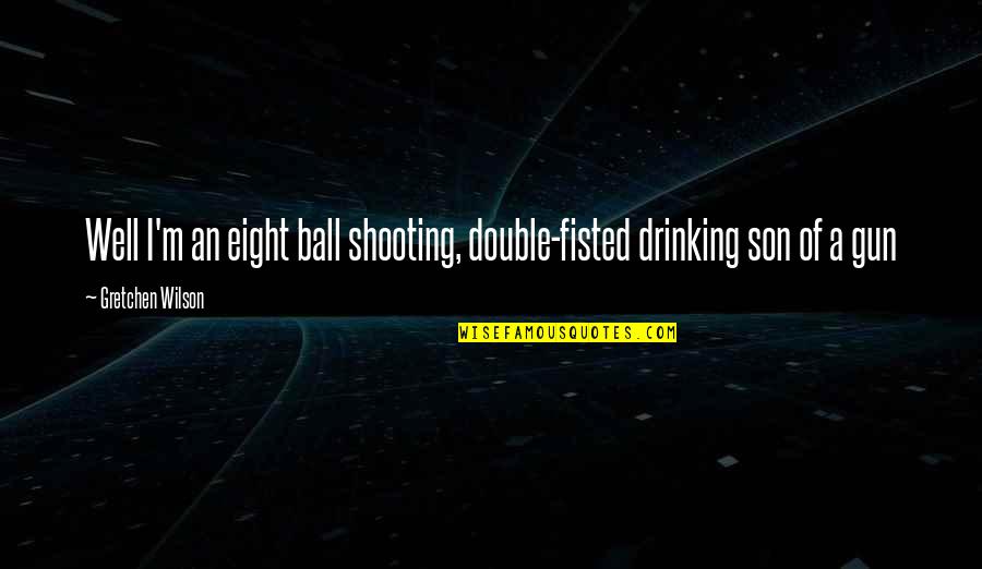 A Ball Of Quotes By Gretchen Wilson: Well I'm an eight ball shooting, double-fisted drinking