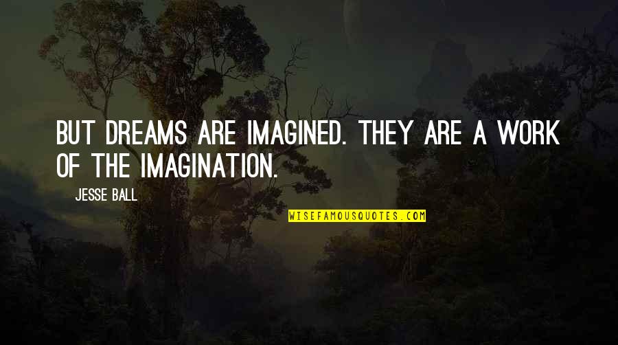 A Ball Of Quotes By Jesse Ball: But dreams are imagined. They are a work