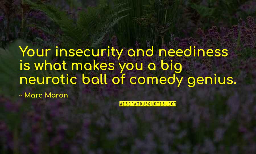 A Ball Of Quotes By Marc Maron: Your insecurity and neediness is what makes you