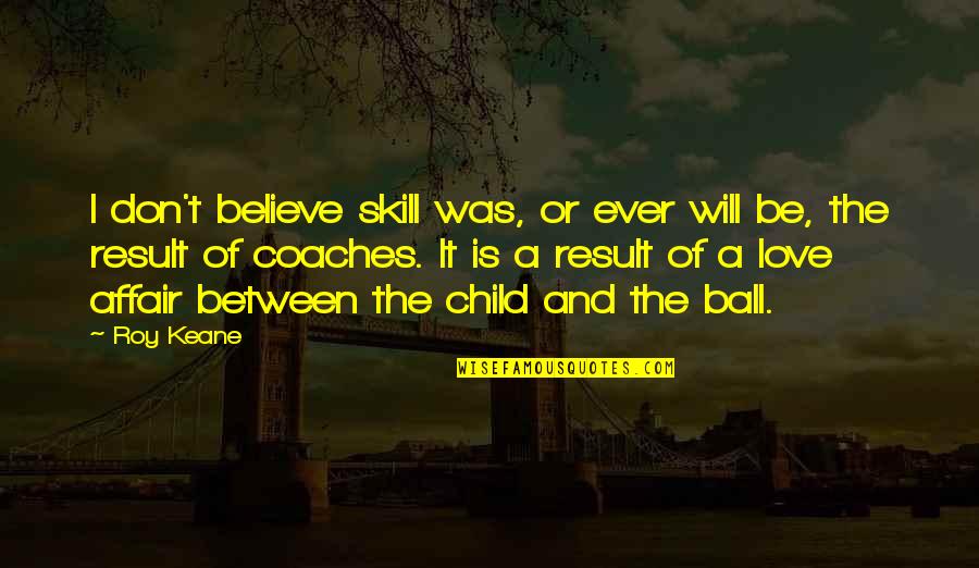 A Ball Of Quotes By Roy Keane: I don't believe skill was, or ever will