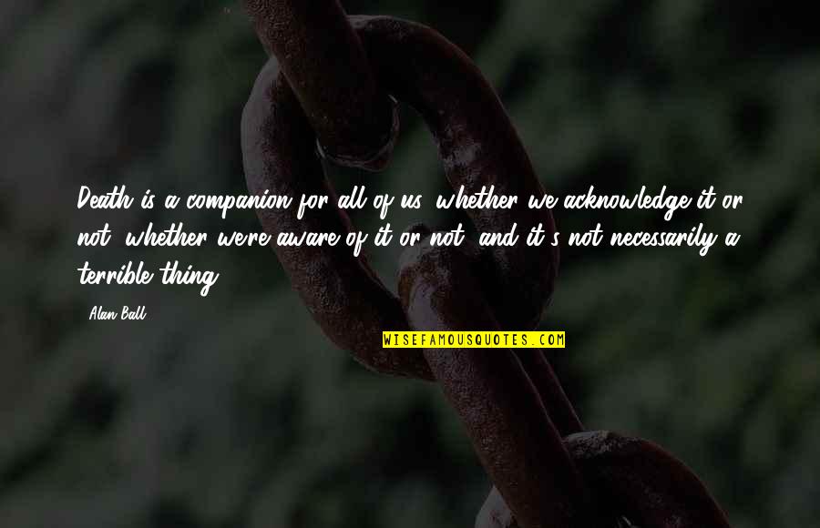 A Ball Quotes By Alan Ball: Death is a companion for all of us, A Ball Quotes By Alan Ball: Death is a companion for all of us,
