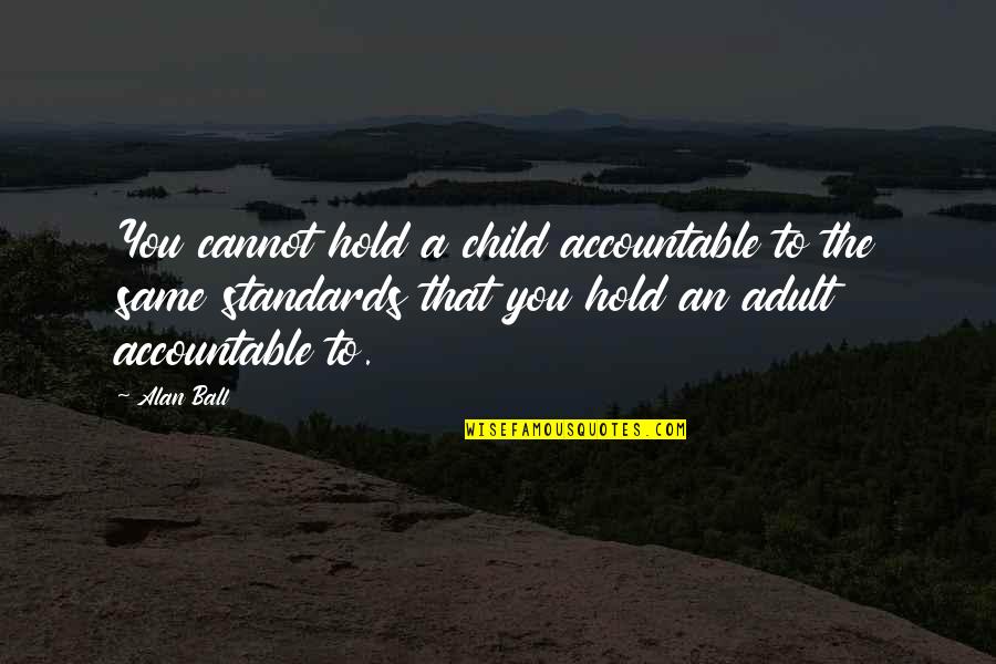 A Ball Quotes By Alan Ball: You cannot hold a child accountable to the A Ball Quotes By Alan Ball: You cannot hold a child accountable to the