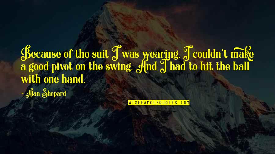 A Ball Quotes By Alan Shepard: Because of the suit I was wearing, I A Ball Quotes By Alan Shepard: Because of the suit I was wearing, I