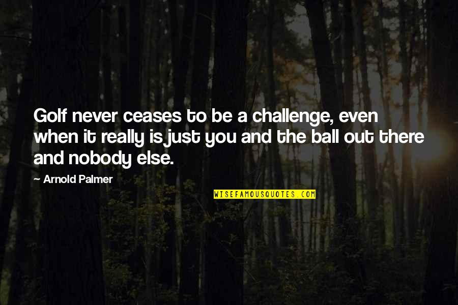 A Ball Quotes By Arnold Palmer: Golf never ceases to be a challenge, even