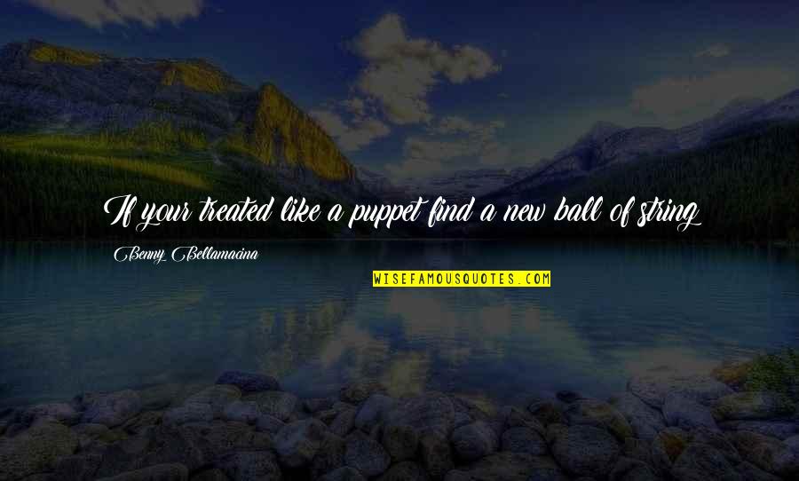 A Ball Quotes By Benny Bellamacina: If your treated like a puppet find a A Ball Quotes By Benny Bellamacina: If your treated like a puppet find a