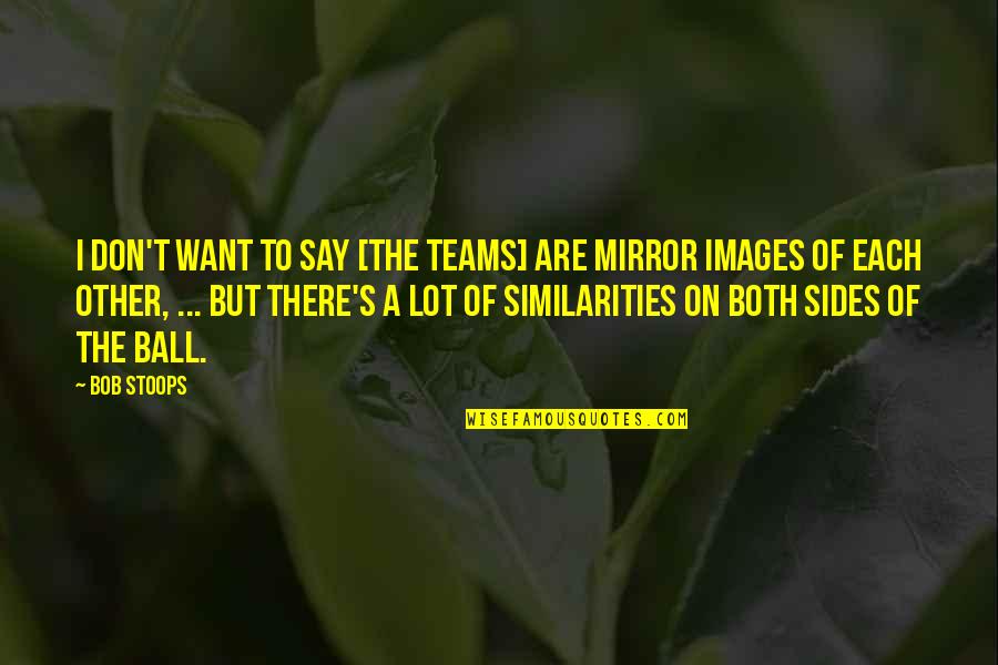 A Ball Quotes By Bob Stoops: I don't want to say [the teams] are