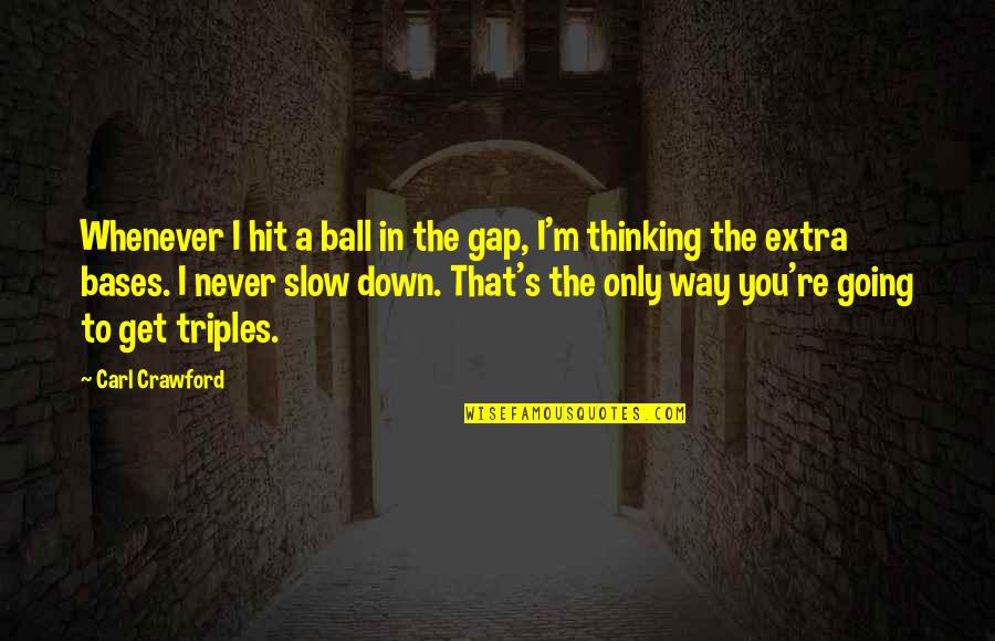 A Ball Quotes By Carl Crawford: Whenever I hit a ball in the gap, A Ball Quotes By Carl Crawford: Whenever I hit a ball in the gap,