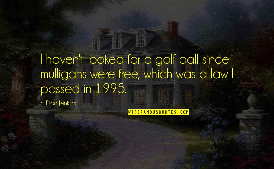 A Ball Quotes By Dan Jenkins: I haven't looked for a golf ball since A Ball Quotes By Dan Jenkins: I haven't looked for a golf ball since