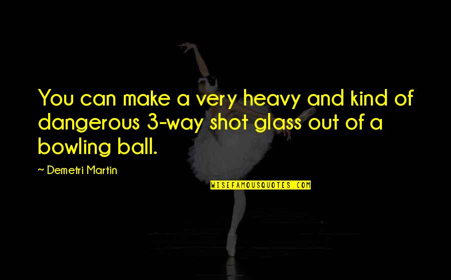 A Ball Quotes By Demetri Martin: You can make a very heavy and kind A Ball Quotes By Demetri Martin: You can make a very heavy and kind
