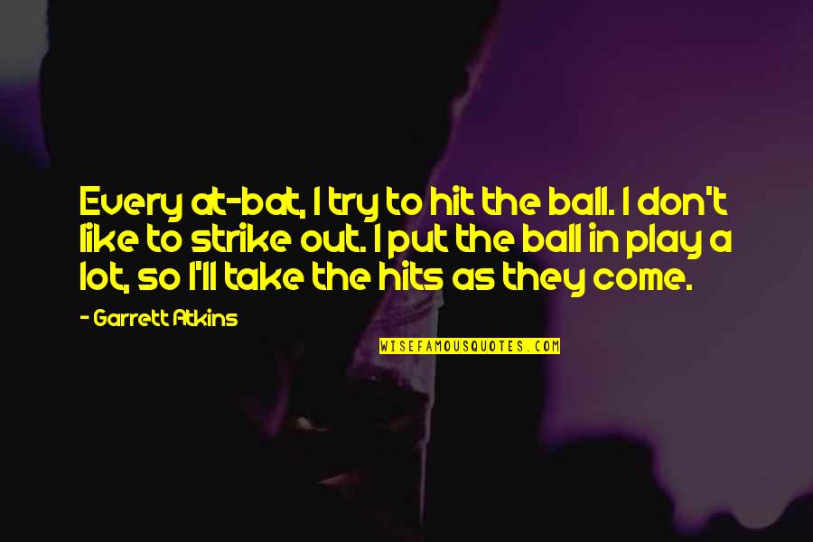 A Ball Quotes By Garrett Atkins: Every at-bat, I try to hit the ball. A Ball Quotes By Garrett Atkins: Every at-bat, I try to hit the ball.