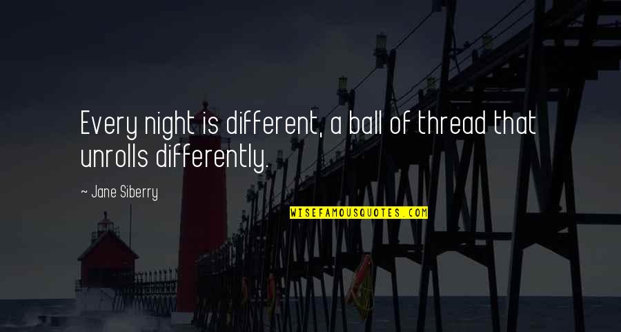 A Ball Quotes By Jane Siberry: Every night is different, a ball of thread