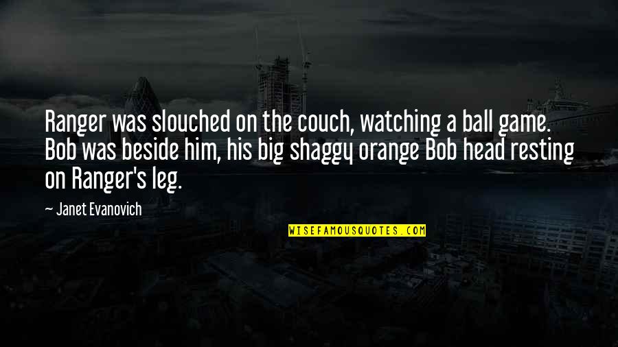 A Ball Quotes By Janet Evanovich: Ranger was slouched on the couch, watching a A Ball Quotes By Janet Evanovich: Ranger was slouched on the couch, watching a