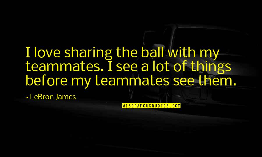 A Ball Quotes By LeBron James: I love sharing the ball with my teammates. A Ball Quotes By LeBron James: I love sharing the ball with my teammates.