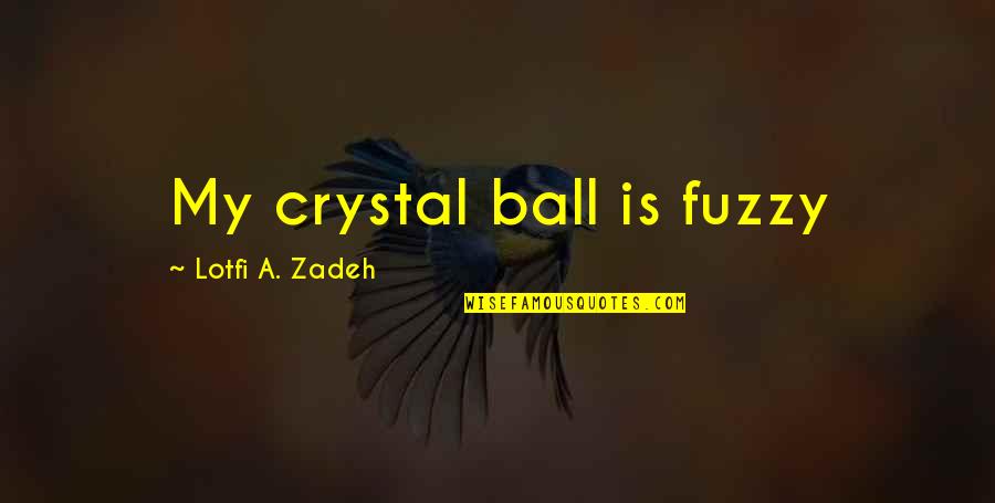 A Ball Quotes By Lotfi A. Zadeh: My crystal ball is fuzzy A Ball Quotes By Lotfi A. Zadeh: My crystal ball is fuzzy