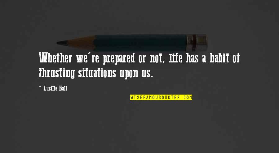 A Ball Quotes By Lucille Ball: Whether we're prepared or not, life has a