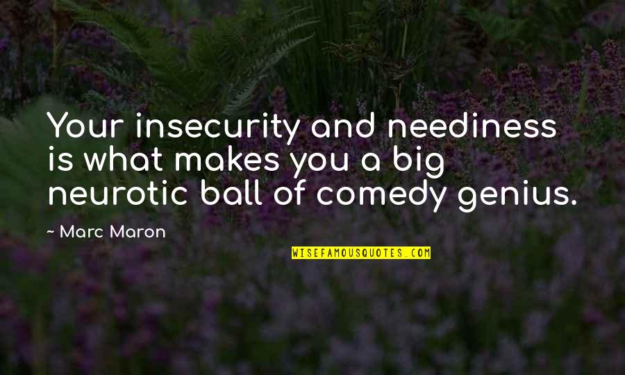 A Ball Quotes By Marc Maron: Your insecurity and neediness is what makes you