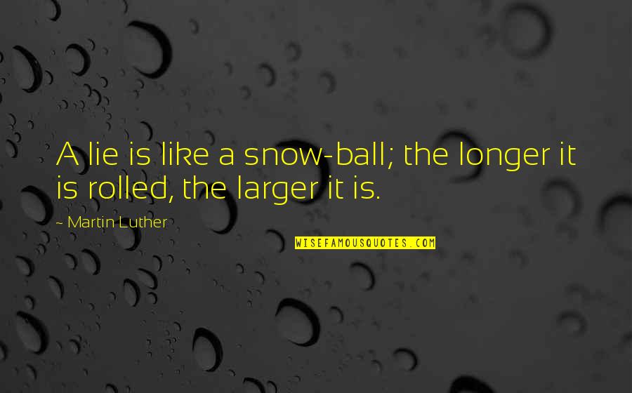 A Ball Quotes By Martin Luther: A lie is like a snow-ball; the longer
