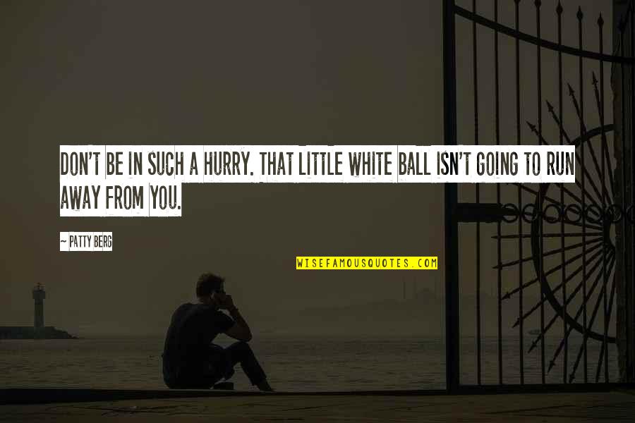 A Ball Quotes By Patty Berg: Don't be in such a hurry. That little