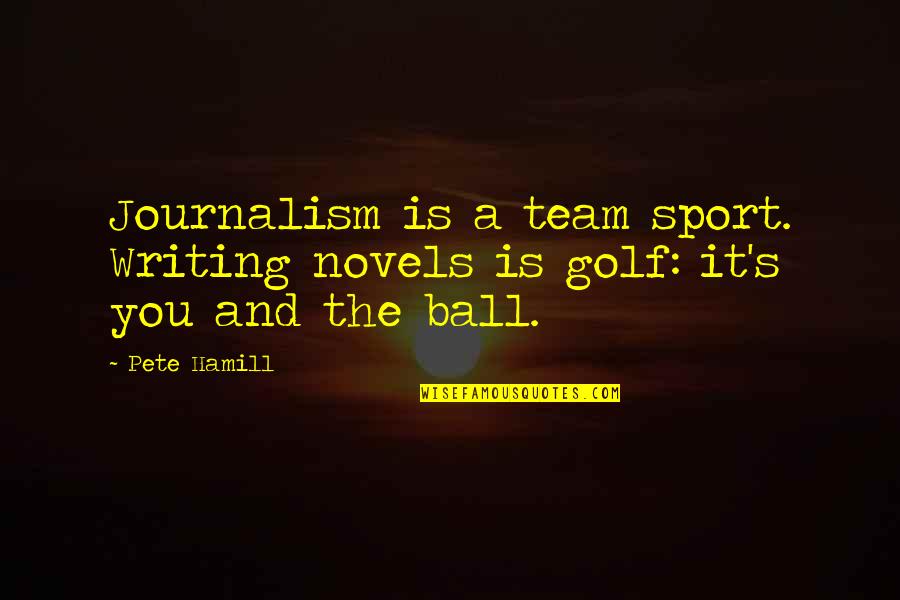 A Ball Quotes By Pete Hamill: Journalism is a team sport. Writing novels is