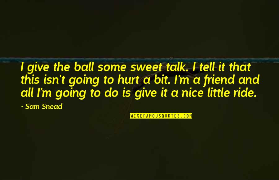 A Ball Quotes By Sam Snead: I give the ball some sweet talk. I A Ball Quotes By Sam Snead: I give the ball some sweet talk. I