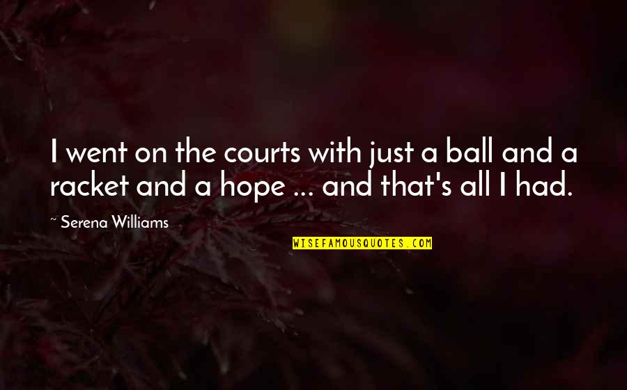 A Ball Quotes By Serena Williams: I went on the courts with just a A Ball Quotes By Serena Williams: I went on the courts with just a