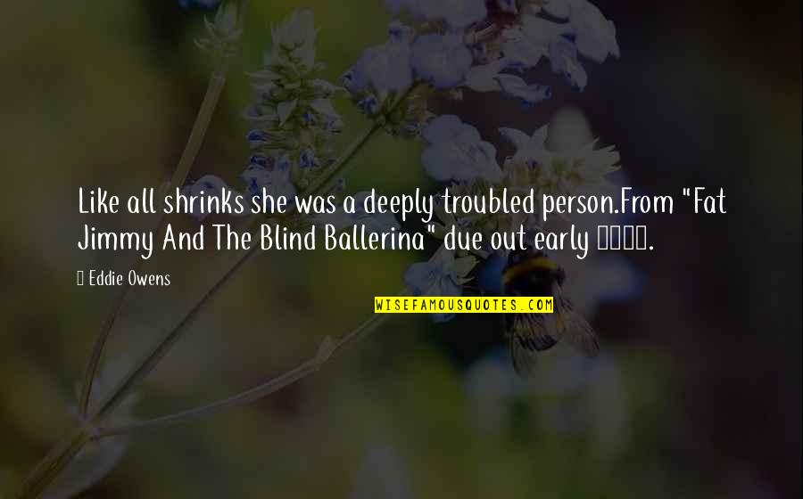 A Ballerina Quotes By Eddie Owens: Like all shrinks she was a deeply troubled A Ballerina Quotes By Eddie Owens: Like all shrinks she was a deeply troubled