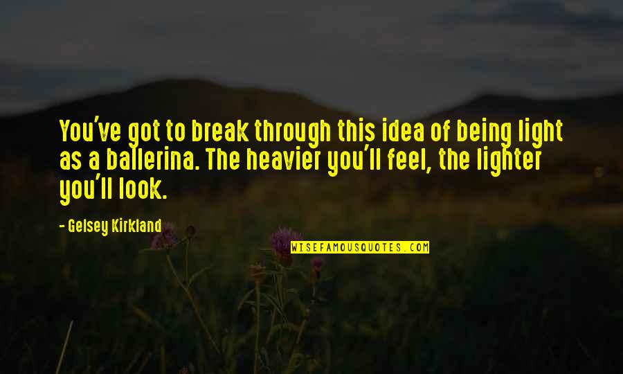 A Ballerina Quotes By Gelsey Kirkland: You've got to break through this idea of A Ballerina Quotes By Gelsey Kirkland: You've got to break through this idea of