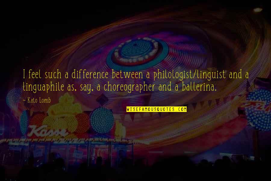 A Ballerina Quotes By Kato Lomb: I feel such a difference between a philologist/linguist A Ballerina Quotes By Kato Lomb: I feel such a difference between a philologist/linguist