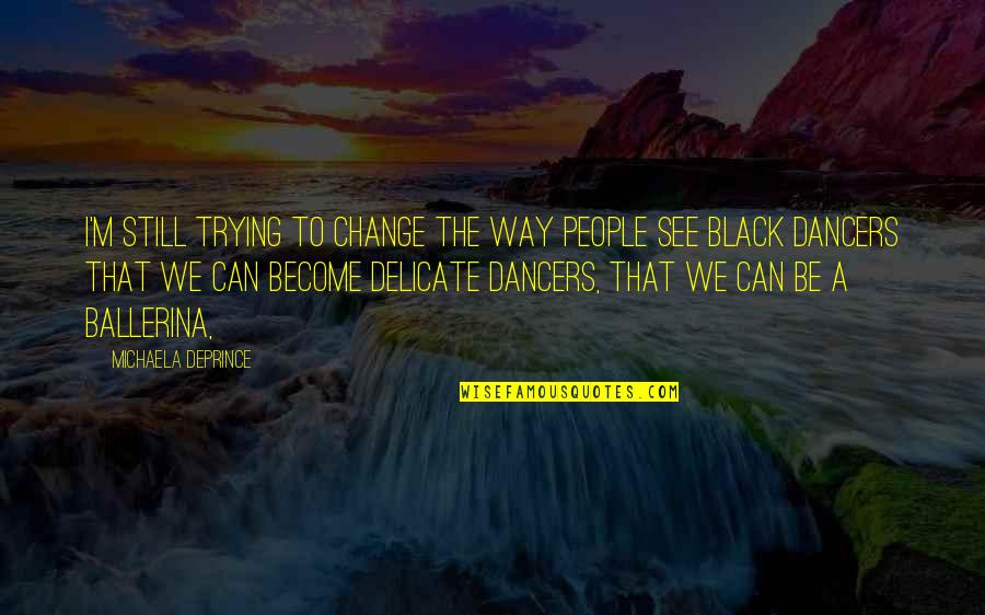 A Ballerina Quotes By Michaela DePrince: I'm still trying to change the way people A Ballerina Quotes By Michaela DePrince: I'm still trying to change the way people