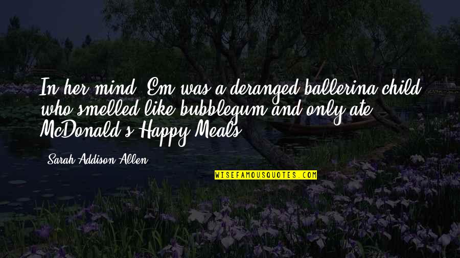 A Ballerina Quotes By Sarah Addison Allen: In her mind, Em was a deranged ballerina-child A Ballerina Quotes By Sarah Addison Allen: In her mind, Em was a deranged ballerina-child