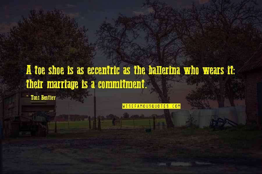 A Ballerina Quotes By Toni Bentley: A toe shoe is as eccentric as the A Ballerina Quotes By Toni Bentley: A toe shoe is as eccentric as the