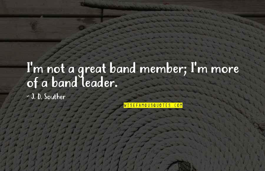 A Band Member Quotes By J. D. Souther: I'm not a great band member; I'm more